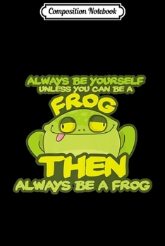 Composition Notebook: Funny Frog Gift - Always Be Yourself Unless You Can Be Frog Premium  Journal/Notebook Blank Lined Ruled 6x9 100 Pages