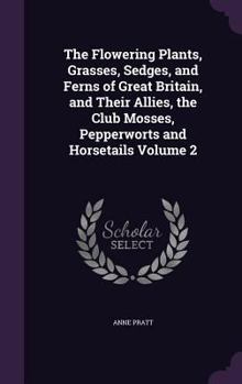 Hardcover The Flowering Plants, Grasses, Sedges, and Ferns of Great Britain, and Their Allies, the Club Mosses, Pepperworts and Horsetails Volume 2 Book