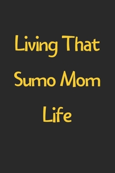 Living That Sumo Mom Life: Lined Journal, 120 Pages, 6 x 9, Funny Sumo Gift Idea, Black Matte Finish (Living That Sumo Mom Life Journal)