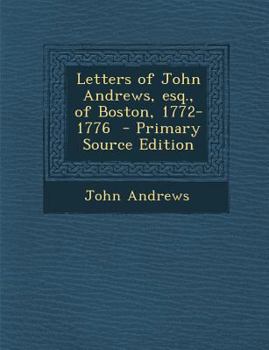 Letters of John Andrews, Esq., of Boston, 1772-1776 - Primary Source Edition