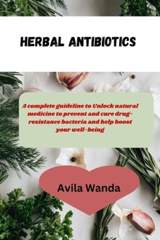 Paperback Herbal Antibiotics: complete guideline to Unlock natural medicine to prevent and cure drug- resistance bacteria and help boost your well-b Book