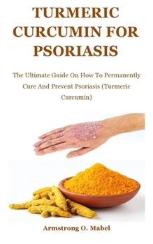 Paperback Turmeric Curcumin For psoriasis: The Ultimate Guide On How To Permanently Cure And Prevent Psoriasis (Turmeric Curcumin) Book