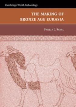 The Making of Bronze Age Eurasia - Book  of the Cambridge World Archaeology
