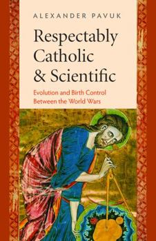 Hardcover Respectably Catholic & Scientific: Evolution and Birth Control Between the World Wars Book