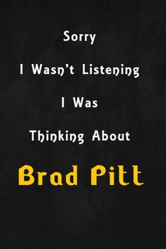 Paperback Sorry I wasn't listening, I was thinking about Brad Pitt: 6x9 inch lined Notebook/Journal/Diary perfect gift for all men, women, boys and girls who ar Book