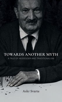 Hardcover Towards Another Myth: A Tale of Heidegger and Traditionalism Book