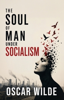 The Soul of Man Under Socialism: A Radical Essay on Individualism, Freedom, and the Future of Society