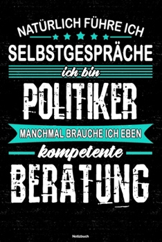 Natürlich führe ich Selbstgespräche ich bin Politiker manchmal brauche ich eben kompetente Beratung Notizbuch: Politiker Journal DIN A5 liniert 120 Seiten Geschenk (German Edition)