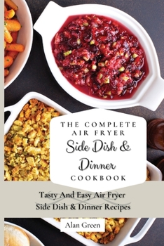 Paperback The Complete Air Fryer Side Dish & Dinner Cookbook: Tasty And Easy Air Fryer Side Dish & Dinner Recipes Book
