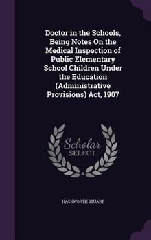 Doctor in the Schools, Being Notes On the Medical Inspection of Public Elementary School Children Under the Education (Administrative Provisions) Act,