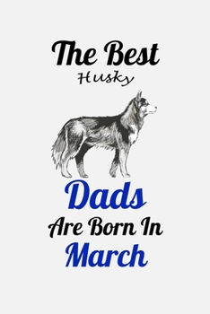 The Best Husky Dads Are Born In March: Unique Notebook Journal For Husky Owners and Lovers, Funny Birthday NoteBook Gift for Women, Men, Kids, Boys & ... Pages for College, School, Home  & Work .