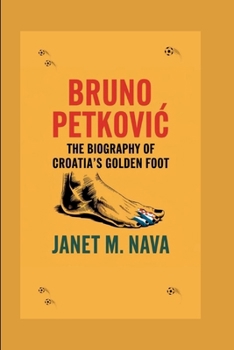 BRUNO PETKOVIC: The Biography of Croatia's Golden Foot