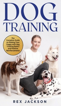 Hardcover Dog Training: The Complete Guide on Raising Your Puppy with Dog Training Basics and Positive Reinforcements Book