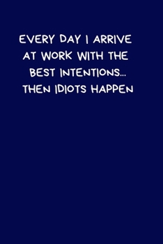 Paperback Every Day I Arrive At Work With The Best Intentions... Then Idiots Happen: Lined A5 Notebook (6" x 9") Funny Birthday Present, Alternative Gift to a G Book