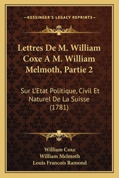 Paperback Lettres De M. William Coxe A M. William Melmoth, Partie 2: Sur L'Etat Politique, Civil Et Naturel De La Suisse (1781) [French] Book