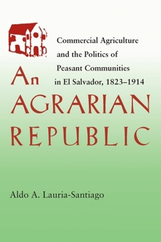 Paperback An Agrarian Republic: Commercial Agriculture and the Politics of Peasant Communities in El Salvador, 1823-1914 Book