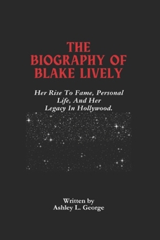 Paperback The Biography Of Blake Lively: Exploring Her Rise To Fame, Legal Battles, Personal Life, And Her Legacy In Hollywood. Book