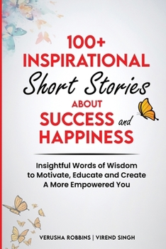 Paperback 100+ Inspirational Short Stories About Success and Happiness: Insightful Words of Wisdom to Motivate, Educate and Create a More Empowered You Book