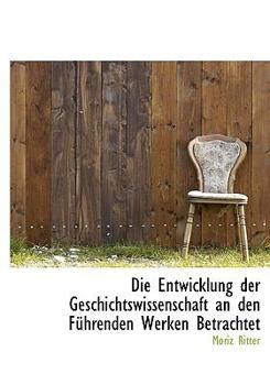 Hardcover Die Entwicklung Der Geschichtswissenschaft an Den Fuhrenden Werken Betrachtet Book