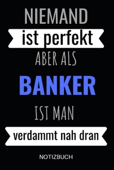Niemand ist perfekt aber als Bankkaufmann ist man verdammt nah dran Notizbuch: Notizheft oder Planer f�r Bankkaufm�nner / Banker - 110 linierte Seiten im praktischen A5 Format - Ideal f�r die Arbeit, 