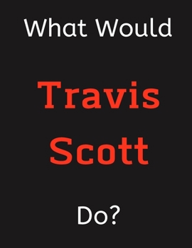 Paperback What Would Travis Scott Do?: Travis Scott Notebook/ Journal/ Notepad/ Diary For Women, Men, Girls, Boys, Fans, Supporters, Teens, Adults and Kids - Book