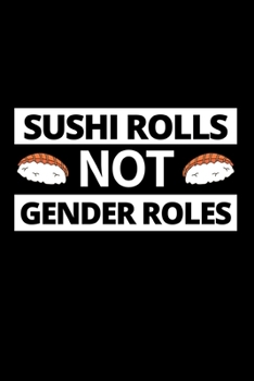 Sushi Rolls Not Gender Roles: Funny Feminist Notebook/Journal (6” X 9”)
