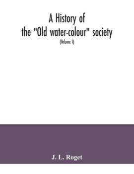 Paperback A history of the "Old water-colour" society, now the Royal society of painters in water colours; with biographical notices of its older and of all dec Book