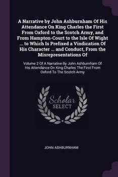Paperback A Narrative by John Ashburnham Of His Attendance On King Charles the First From Oxford to the Scotch Army, and From Hampton-Court to the Isle Of Wight Book