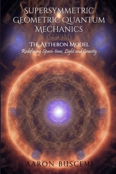 Supersymmetric Geometric Quantum Mechanics (SGQM): The Aetheron Model: Redefining Space-Time, Light and Gravity - A New Unified Framework in Theoretical Physics