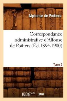 Correspondance Administrative D'Alfonse de Poitiers. Tome 2 (A0/00d.1894-1900)