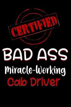 Paperback Certified Bad Ass Miracle-Working Cab Driver: Funny Gift Notebook for Employee, Coworker or Boss Book