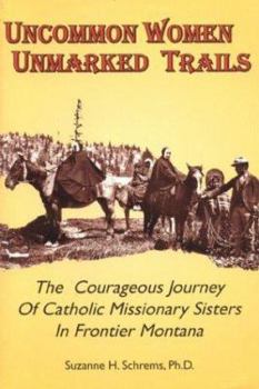 Paperback Uncommon Women, Unmarked Trails: The Courageous Journey of Catholic Missionary Sisters in Frontier Montana Book