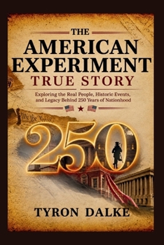 The American Experiment True Story: Exploring the Real People, Historic Events, and Legacy Behind 250 Years of Nationhood
