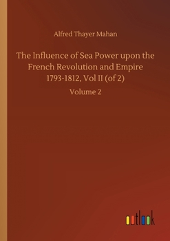 The Influence of Sea Power Upon the French Revolution and Empire, 1793-1812; Volume 2