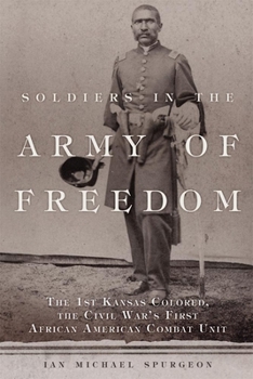 Soldiers in the Army of Freedom: The 1st Kansas Colored, the Civil War's First African American Combat Unit - Book  of the Campaigns and Commanders