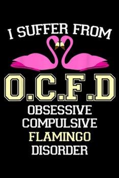 I Suffer from O.C.F.D Obsessive Compulsive Flamingo Disorder: I Suffer Obsessive Compulsive Flamingo Disorder Cool Journal/Notebook Blank Lined Ruled 6x9 100 Pages