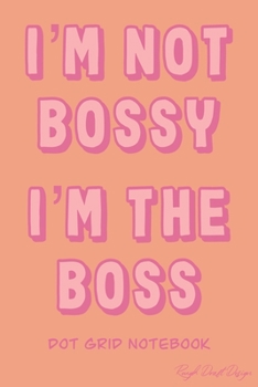 I’m not Bossy I’m the Boss Dot Grid Notebook: A Classic 120 Page Dot Grid Journal, Cute Bullet Planner for Organization, Business, Budget and Habit Tracking