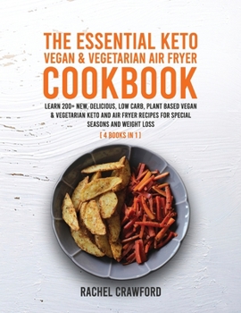 The Essential Keto Vegan & Vegetarian Air Fryer Cookbook [4 in 1]: Learn 200+ New, Delicious, Low Carb, Plant Based Vegan & Vegetarian Keto and Air ... Special Seasons and Weight Loss