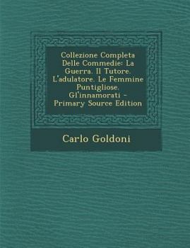 Paperback Collezione Completa Delle Commedie: La Guerra. Il Tutore. L'Adulatore. Le Femmine Puntigliose. Gl'innamorati [Italian] Book