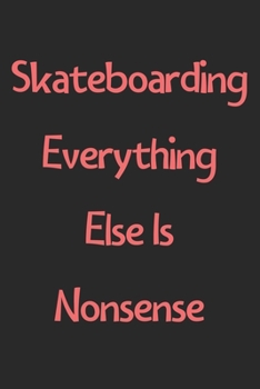 Skateboarding Everything Else Is Nonsense: Lined Journal, 120 Pages, 6 x 9, Funny Skateboarding Gift Idea, Black Matte Finish (Skateboarding Everything Else Is Nonsense Journal)