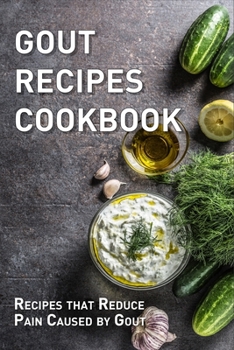 Gout Recipes Cookbook: Recipes that Reduce Pain Caused by Gout