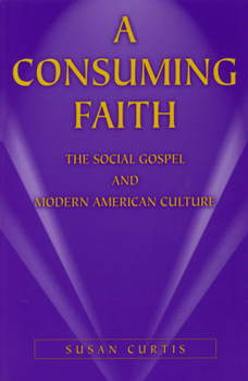 Paperback A Consuming Faith: The Social Gospel and Modern American Culture Book