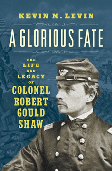 A Glorious Fate: The Life and Legacy of Colonel Robert Gould Shaw (Civil War America) - Book  of the Civil War America