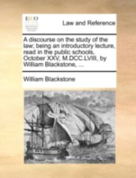 Paperback A Discourse on the Study of the Law; Being an Introductory Lecture, Read in the Public Schools, October XXV, M.DCC.LVIII, by William Blackstone, ... Book