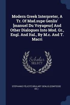 Modern Greek Interpreter, a Tr. of Mad.Supe Genlis' [manuel Du Voyageur] and Other Dialogues Into Mod. Gr., Engl. and Ital., by M.C. and T. Macri