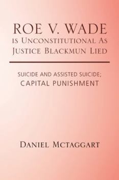 Hardcover ROE V. WADE is Unconstitutional As Justice Blackmun Lied: Suicide and Assisted Suicide; Capital Punishment Book