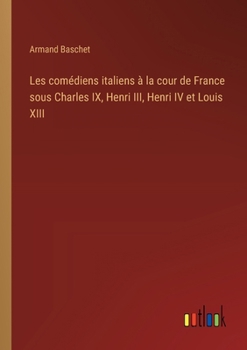 Paperback Les comédiens italiens à la cour de France sous Charles IX, Henri III, Henri IV et Louis XIII [French] Book