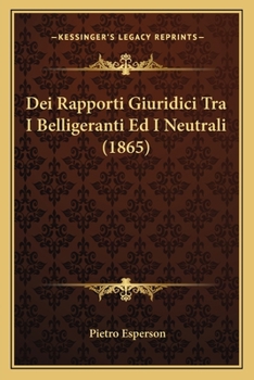 Dei Rapporti Giuridici Tra I Belligeranti Ed I Neutrali (Classic Reprint)