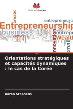 Orientations stratégiques et capacités dynamiques: le cas de la Corée (French Edition)