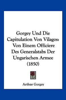 Paperback Gorgey Und Die Capitulation Von Vilagos: Von Einem Officiere Des Generalstabs Der Ungarischen Armee (1850) [German] Book